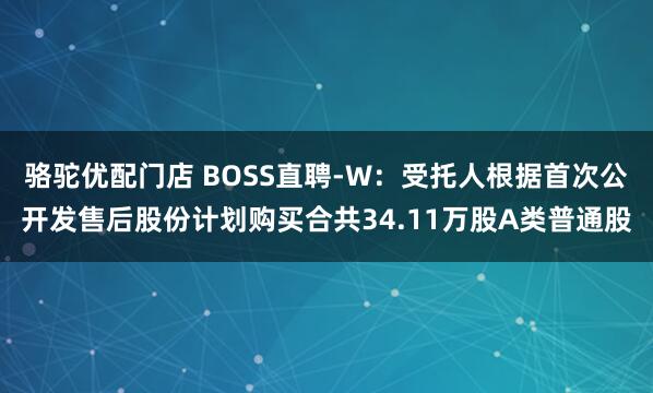 骆驼优配门店 BOSS直聘-W：受托人根据首次公开发售后股份计划购买合共34.11万股A类普通股