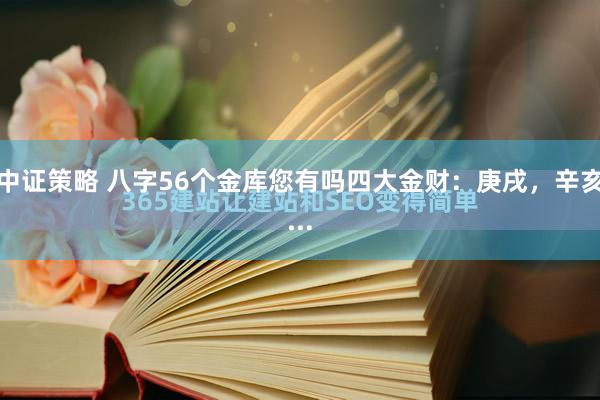 中证策略 八字56个金库您有吗四大金财：庚戌，辛亥...