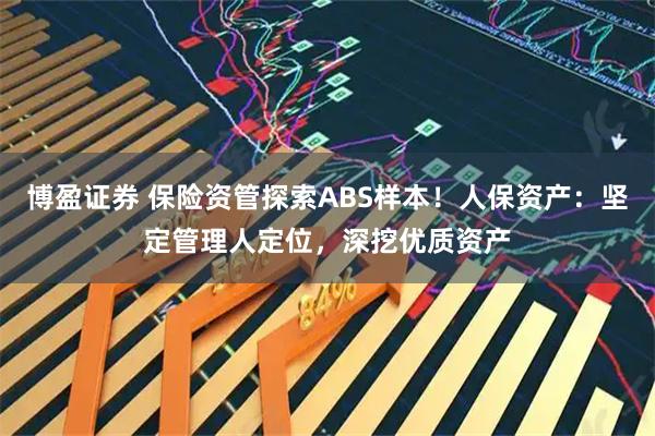 博盈证券 保险资管探索ABS样本！人保资产：坚定管理人定位，深挖优质资产