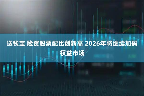 送钱宝 险资股票配比创新高 2026年将继续加码权益市场