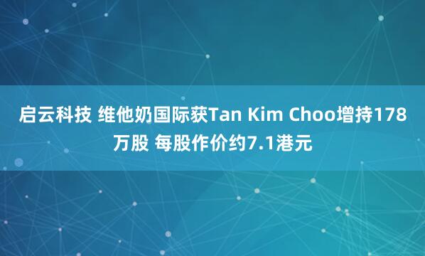 启云科技 维他奶国际获Tan Kim Choo增持178万股 每股作价约7.1港元