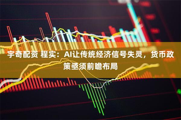 宇奇配资 程实：AI让传统经济信号失灵，货币政策亟须前瞻布局