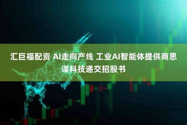 汇巨福配资 AI走向产线 工业AI智能体提供商思谋科技递交招股书