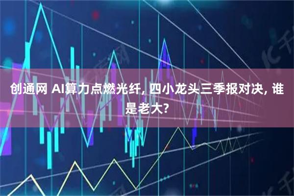 创通网 AI算力点燃光纤, 四小龙头三季报对决, 谁是老大?