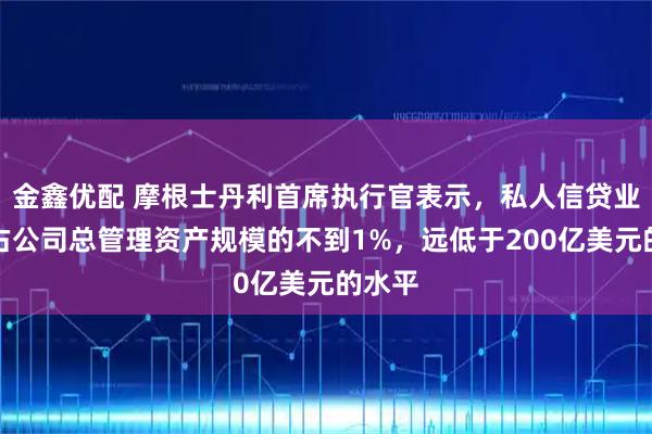 金鑫优配 摩根士丹利首席执行官表示，私人信贷业务仅占公司总管理资产规模的不到1%，远低于200亿美元的水平